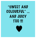 “SWEET AND Colourful” ... And JUICY TOO !!!
 ♥ 